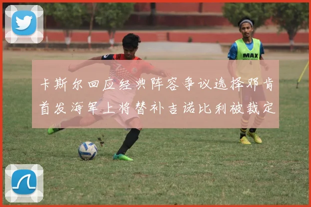 卡斯尔回应经典阵容争议选择邓肯首发海军上将替补吉诺比利被裁定论