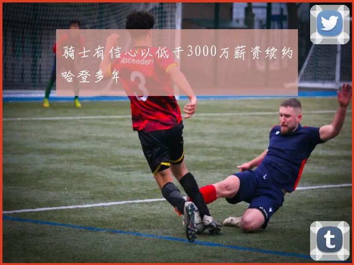 骑士有信心以低于3000万薪资续约哈登多年