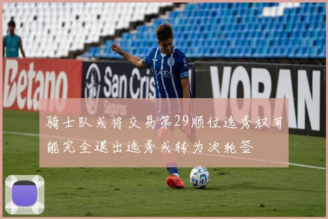 骑士队或将交易第29顺位选秀权可能完全退出选秀或转为次轮签