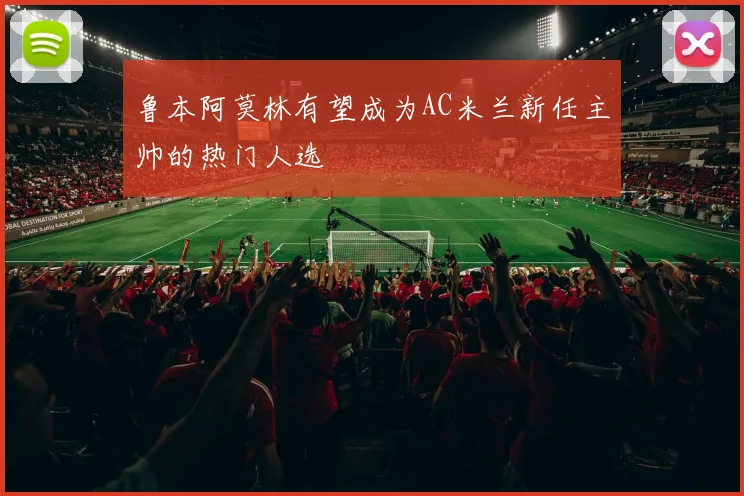 鲁本阿莫林有望成为AC米兰新任主帅的热门人选