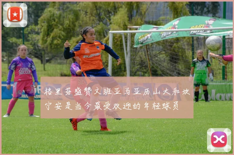 格里芬盛赞文班亚马亚历山大和坎宁安是当今最受欢迎的年轻球员
