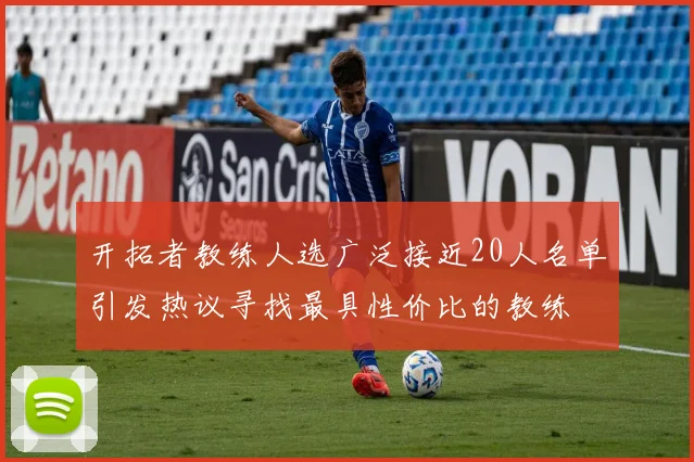 开拓者教练人选广泛接近20人名单引发热议寻找最具性价比的教练