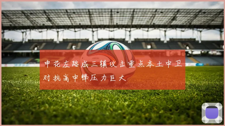 申花左路成三镇攻击重点本土中卫对抗高中锋压力巨大